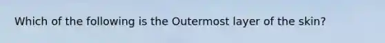 Which of the following is the Outermost layer of the skin?