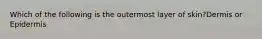 Which of the following is the outermost layer of skin?Dermis or Epidermis