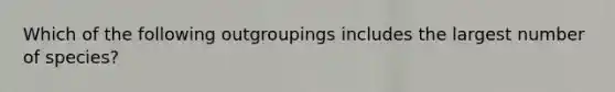 Which of the following outgroupings includes the largest number of species?