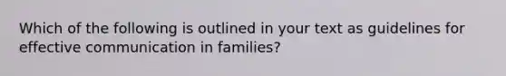 Which of the following is outlined in your text as guidelines for effective communication in families?