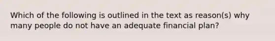 Which of the following is outlined in the text as​ reason(s) why many people do not have an adequate financial​ plan?