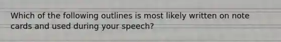 Which of the following outlines is most likely written on note cards and used during your speech?