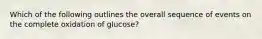 Which of the following outlines the overall sequence of events on the complete oxidation of glucose?