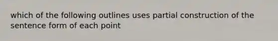 which of the following outlines uses partial construction of the sentence form of each point