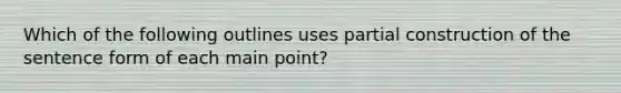 Which of the following outlines uses partial construction of the sentence form of each main point?