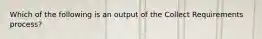 Which of the following is an output of the Collect Requirements process?