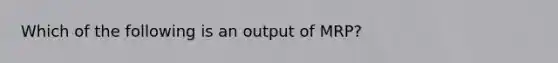 Which of the following is an output of MRP?