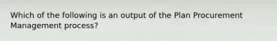 Which of the following is an output of the Plan Procurement Management process?