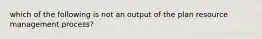 which of the following is not an output of the plan resource management process?