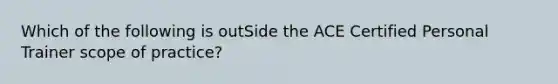 Which of the following is outSide the ACE Certified Personal Trainer scope of practice?