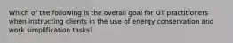 Which of the following is the overall goal for OT practitioners when instructing clients in the use of energy conservation and work simplification tasks?