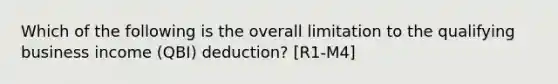 Which of the following is the overall limitation to the qualifying business income (QBI) deduction? [R1-M4]