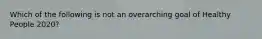 Which of the following is not an overarching goal of Healthy People 2020?