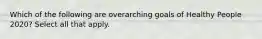 Which of the following are overarching goals of Healthy People 2020? Select all that apply.