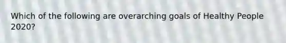 Which of the following are overarching goals of Healthy People 2020?