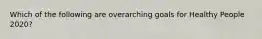 Which of the following are overarching goals for Healthy People 2020?