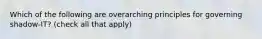 Which of the following are overarching principles for governing shadow-IT? (check all that apply)