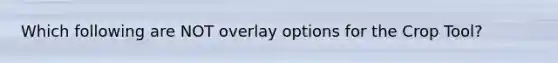Which following are NOT overlay options for the Crop Tool?