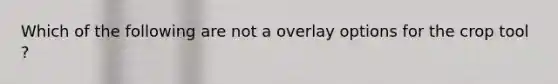 Which of the following are not a overlay options for the crop tool ?
