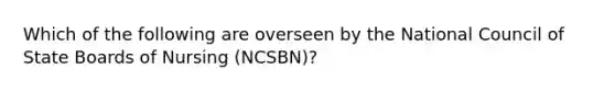 Which of the following are overseen by the National Council of State Boards of Nursing (NCSBN)?