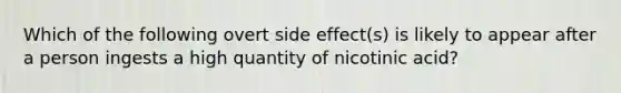 Which of the following overt side effect(s) is likely to appear after a person ingests a high quantity of nicotinic acid?