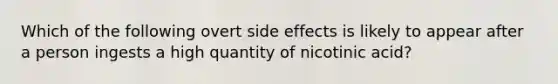 Which of the following overt side effects is likely to appear after a person ingests a high quantity of nicotinic acid?