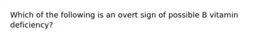 Which of the following is an overt sign of possible B vitamin deficiency?