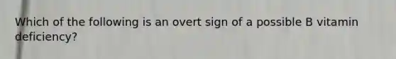 Which of the following is an overt sign of a possible B vitamin deficiency?