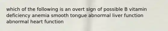 which of the following is an overt sign of possible B vitamin deficiency anemia smooth tongue abnormal liver function abnormal heart function