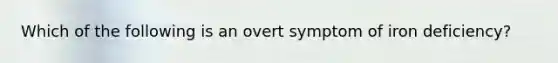 Which of the following is an overt symptom of iron deficiency?