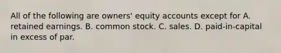 All of the following are​ owners' equity accounts except for A. retained earnings. B. common stock. C. sales. D. paid-in-capital in excess of par.