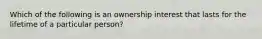 Which of the following is an ownership interest that lasts for the lifetime of a particular person?