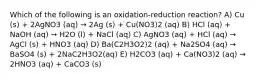 Which of the following is an oxidation-reduction reaction? A) Cu (s) + 2AgNO3 (aq) → 2Ag (s) + Cu(NO3)2 (aq) B) HCl (aq) + NaOH (aq) → H2O (l) + NaCl (aq) C) AgNO3 (aq) + HCl (aq) → AgCl (s) + HNO3 (aq) D) Ba(C2H3O2)2 (aq) + Na2SO4 (aq) → BaSO4 (s) + 2NaC2H3O2(aq) E) H2CO3 (aq) + Ca(NO3)2 (aq) → 2HNO3 (aq) + CaCO3 (s)