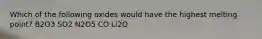 Which of the following oxides would have the highest melting point? B2O3 SO2 N2O5 CO Li2O