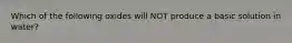 Which of the following oxides will NOT produce a basic solution in water?