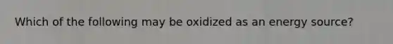 Which of the following may be oxidized as an energy source?