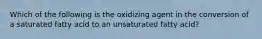 Which of the following is the oxidizing agent in the conversion of a saturated fatty acid to an unsaturated fatty acid?