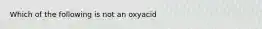 Which of the following is not an oxyacid