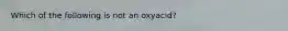 Which of the following is not an oxyacid?