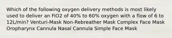 Which of the following oxygen delivery methods is most likely used to deliver an FiO2 of 40% to 60% oxygen with a flow of 6 to 12L/min? Venturi-Mask Non-Rebreather Mask Complex Face Mask Oropharynx Cannula Nasal Cannula Simple Face Mask