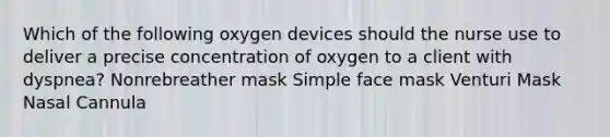 Which of the following oxygen devices should the nurse use to deliver a precise concentration of oxygen to a client with dyspnea? Nonrebreather mask Simple face mask Venturi Mask Nasal Cannula