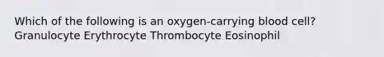 Which of the following is an oxygen-carrying blood cell? Granulocyte Erythrocyte Thrombocyte Eosinophil