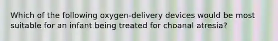 Which of the following oxygen-delivery devices would be most suitable for an infant being treated for choanal atresia?