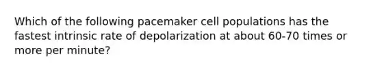 Which of the following pacemaker cell populations has the fastest intrinsic rate of depolarization at about 60-70 times or more per minute?