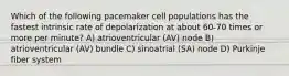 Which of the following pacemaker cell populations has the fastest intrinsic rate of depolarization at about 60-70 times or more per minute? A) atrioventricular (AV) node B) atrioventricular (AV) bundle C) sinoatrial (SA) node D) Purkinje fiber system