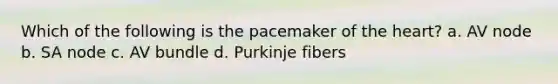 Which of the following is the pacemaker of the heart? a. AV node b. SA node c. AV bundle d. Purkinje fibers