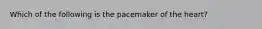 Which of the following is the pacemaker of the heart?