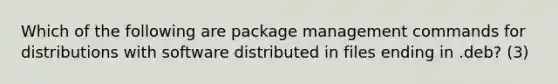 Which of the following are package management commands for distributions with software distributed in files ending in .deb? (3)