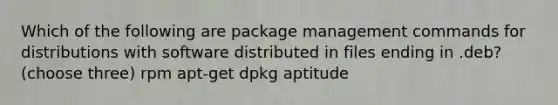 Which of the following are package management commands for distributions with software distributed in files ending in .deb? (choose three) rpm apt-get dpkg aptitude