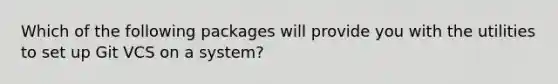 Which of the following packages will provide you with the utilities to set up Git VCS on a system?